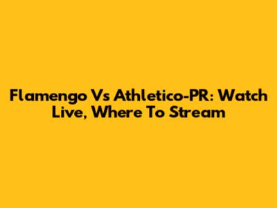 Flamengo Vs Athletico-PR: Watch Live, Where To Stream