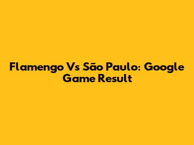 Flamengo Vs São Paulo: Google Game Result