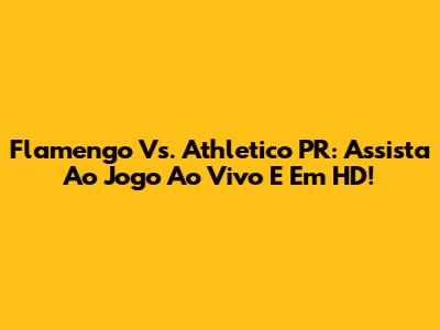 Flamengo Vs. Athletico PR: Assista Ao Jogo Ao Vivo E Em HD!