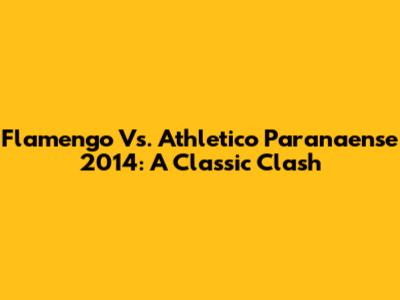 Flamengo Vs. Athletico Paranaense 2014: A Classic Clash