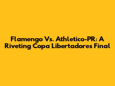 Flamengo Vs. Athletico-PR: A Riveting Copa Libertadores Final