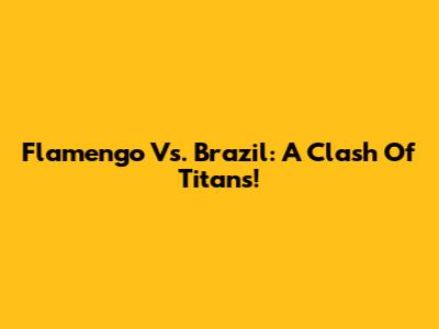 Flamengo Vs. Brazil: A Clash Of Titans!