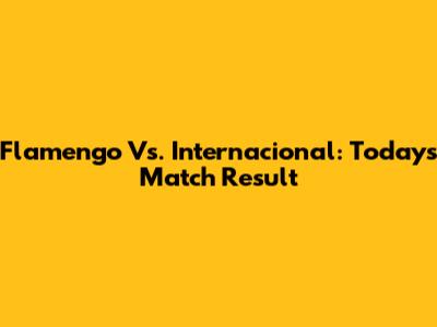 Flamengo Vs. Internacional: Today's Match Result
