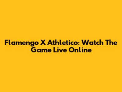 Flamengo X Athletico: Watch The Game Live Online