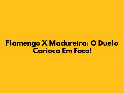 Flamengo X Madureira: O Duelo Carioca Em Foco!