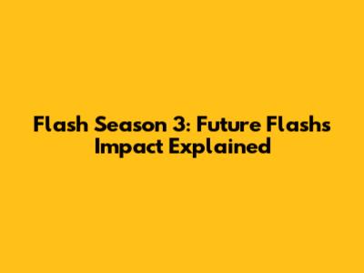 Flash Season 3: Future Flash's Impact Explained