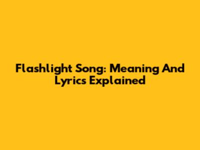Flashlight Song: Meaning And Lyrics Explained