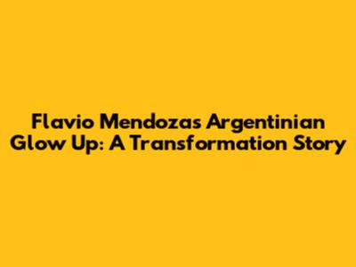Flavio Mendoza's Argentinian Glow Up: A Transformation Story