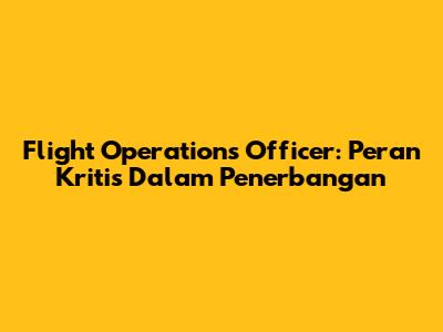 Flight Operations Officer: Peran Kritis Dalam Penerbangan