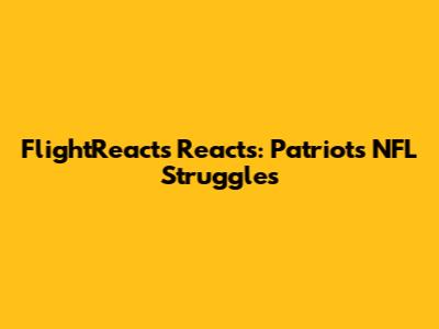 FlightReacts Reacts: Patriots' NFL Struggles