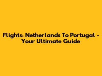 Flights: Netherlands To Portugal - Your Ultimate Guide