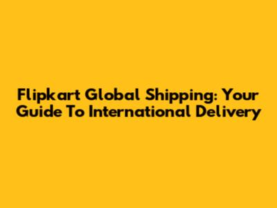 Flipkart Global Shipping: Your Guide To International Delivery