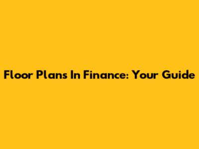 Floor Plans In Finance: Your Guide