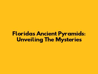 Florida's Ancient Pyramids: Unveiling The Mysteries