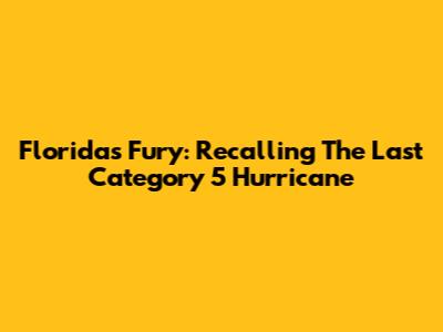Florida's Fury: Recalling The Last Category 5 Hurricane