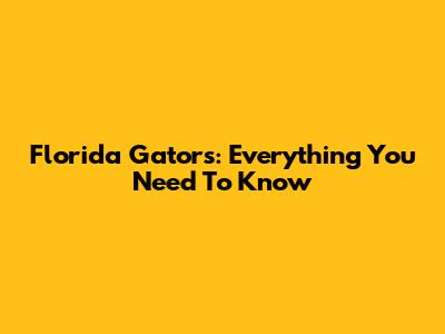 Florida Gators: Everything You Need To Know