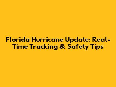 Florida Hurricane Update: Real-Time Tracking & Safety Tips