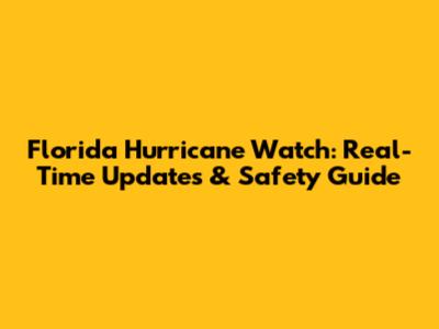 Florida Hurricane Watch: Real-Time Updates & Safety Guide