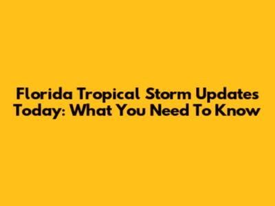 Florida Tropical Storm Updates Today: What You Need To Know