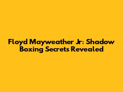 Floyd Mayweather Jr: Shadow Boxing Secrets Revealed