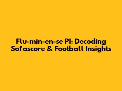 Flu-min-en-se PI: Decoding Sofascore & Football Insights