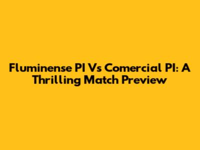 Fluminense PI Vs Comercial PI: A Thrilling Match Preview