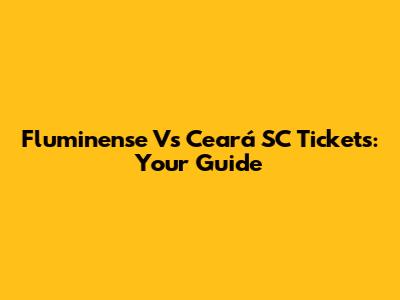 Fluminense Vs Ceará SC Tickets: Your Guide