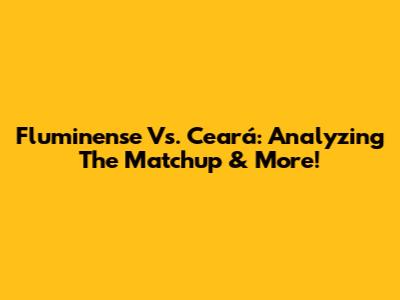Fluminense Vs. Ceará: Analyzing The Matchup & More!