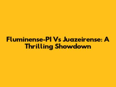 Fluminense-PI Vs Juazeirense: A Thrilling Showdown