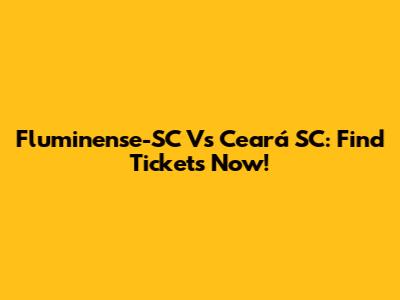 Fluminense-SC Vs Ceará SC: Find Tickets Now!