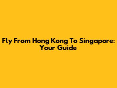 Fly From Hong Kong To Singapore: Your Guide