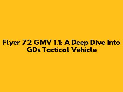 Flyer 72 GMV 1.1: A Deep Dive Into GD's Tactical Vehicle