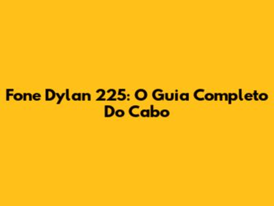 Fone Dylan 225: O Guia Completo Do Cabo