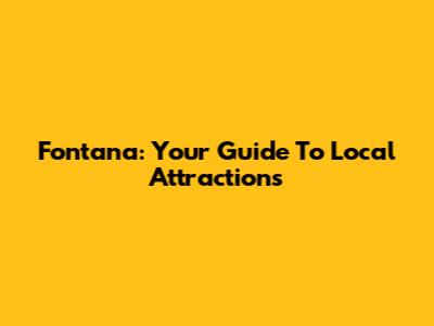 Fontana: Your Guide To Local Attractions