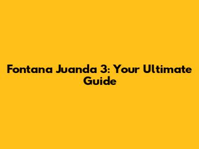 Fontana Juanda 3: Your Ultimate Guide