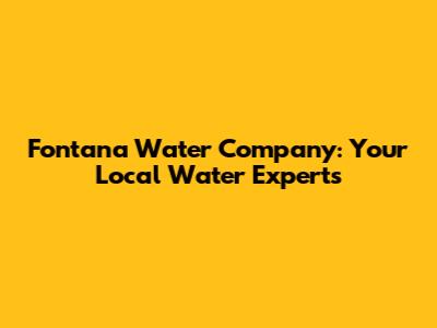 Fontana Water Company: Your Local Water Experts