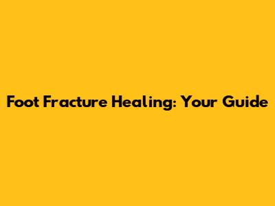 Foot Fracture Healing: Your Guide