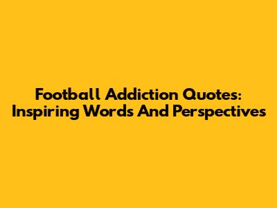 Football Addiction Quotes: Inspiring Words And Perspectives