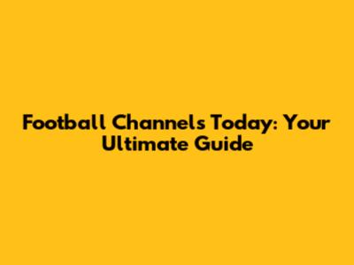 Football Channels Today: Your Ultimate Guide