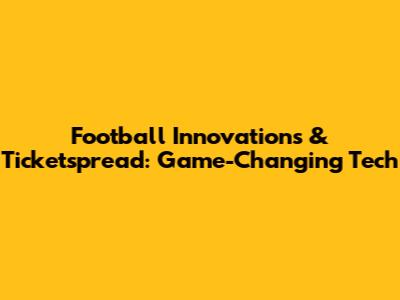 Football Innovations & Ticketspread: Game-Changing Tech