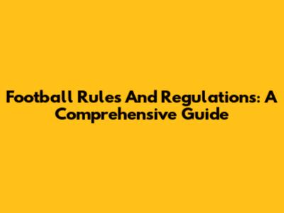 Football Rules And Regulations: A Comprehensive Guide