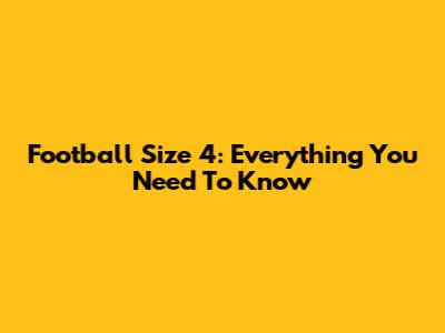 Football Size 4: Everything You Need To Know