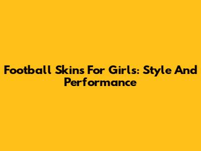 Football Skins For Girls: Style And Performance