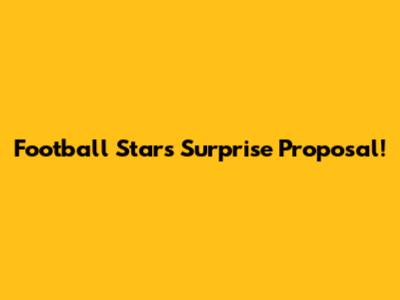 Football Star's Surprise Proposal!