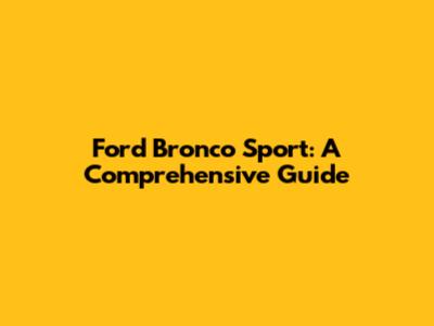 Ford Bronco Sport: A Comprehensive Guide