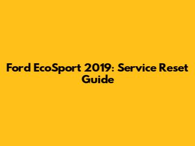 Ford EcoSport 2019: Service Reset Guide