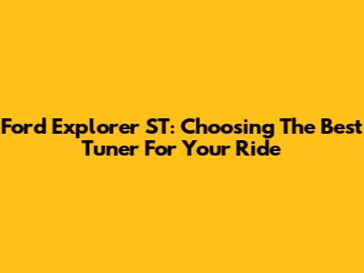Ford Explorer ST: Choosing The Best Tuner For Your Ride