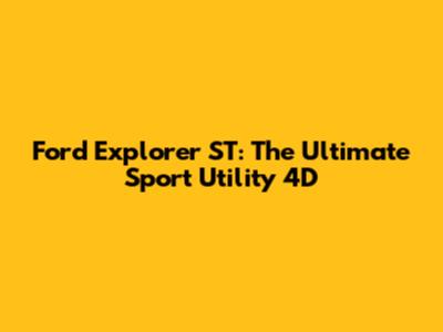 Ford Explorer ST: The Ultimate Sport Utility 4D