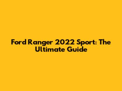 Ford Ranger 2022 Sport: The Ultimate Guide