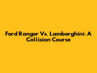 Ford Ranger Vs. Lamborghini: A Collision Course